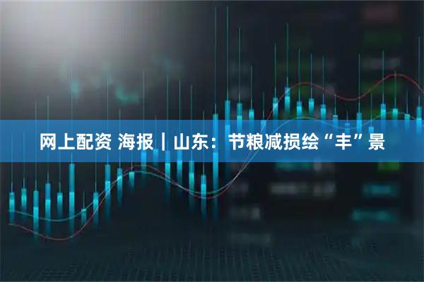 网上配资 海报｜山东：节粮减损绘“丰”景