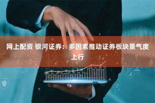 网上配资 银河证券：多因素推动证券板块景气度上行