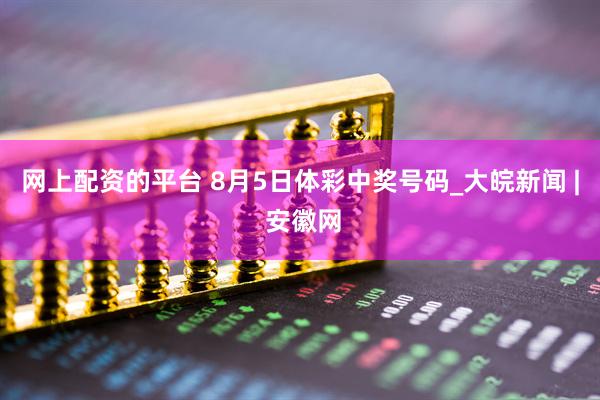 网上配资的平台 8月5日体彩中奖号码_大皖新闻 | 安徽网