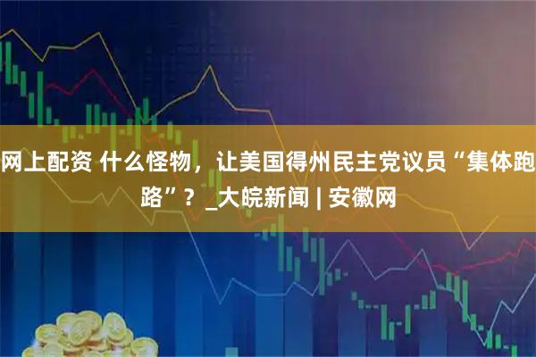 网上配资 什么怪物，让美国得州民主党议员“集体跑路”？_大皖新闻 | 安徽网