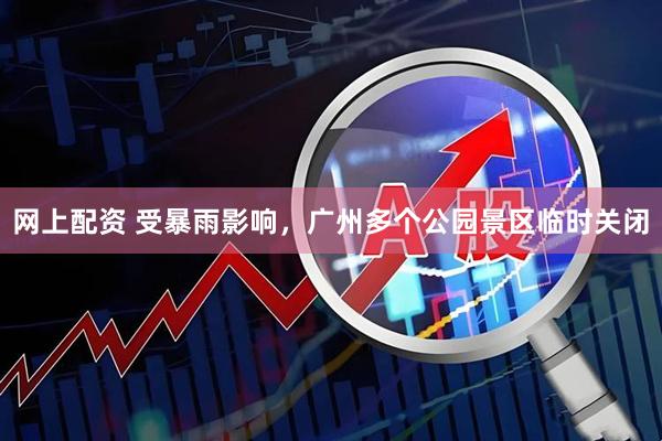 网上配资 受暴雨影响，广州多个公园景区临时关闭
