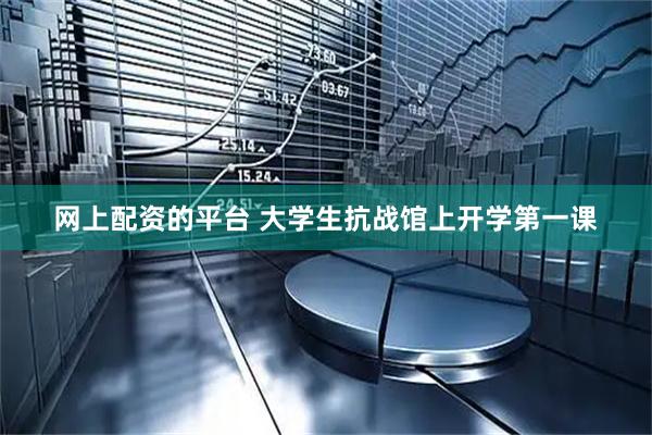 网上配资的平台 大学生抗战馆上开学第一课