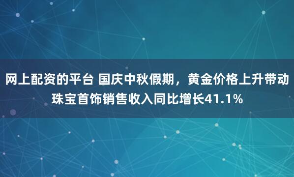 网上配资的平台 国庆中秋假期，黄金价格上升带动珠宝首饰销售收入同比增长41.1%